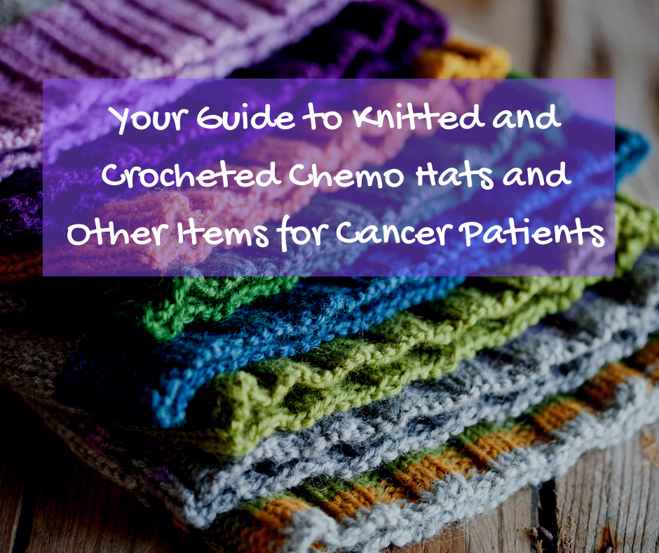 Your Guide to Knitted and Crocheted Chemo Hats and Other Items for Cancer Patients