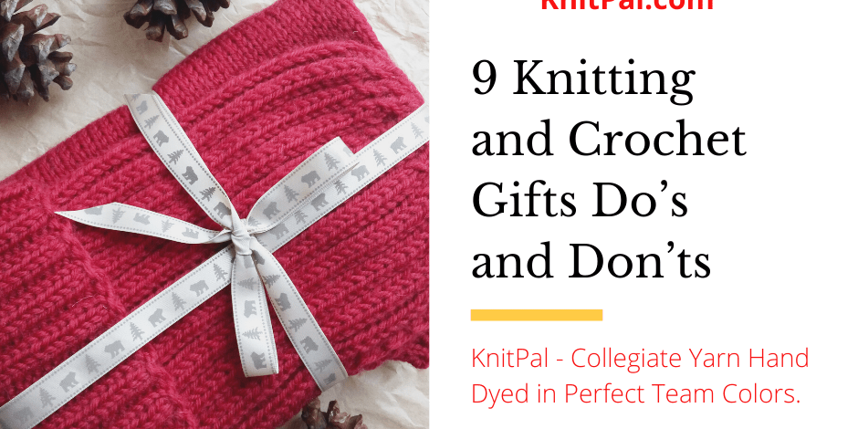 9 Knitting and Crochet Gifts Do’s and Don’ts - KnitPal