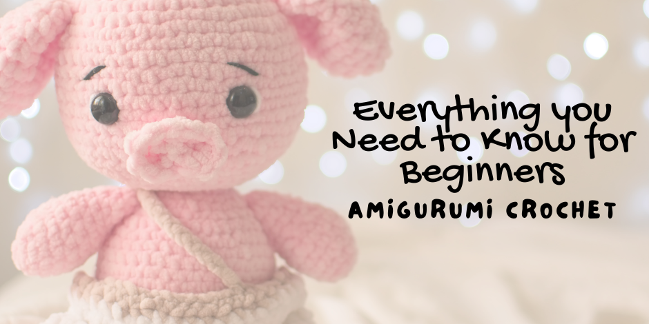 Everything you Need to Know for Beginners Amigurumi Crochet
