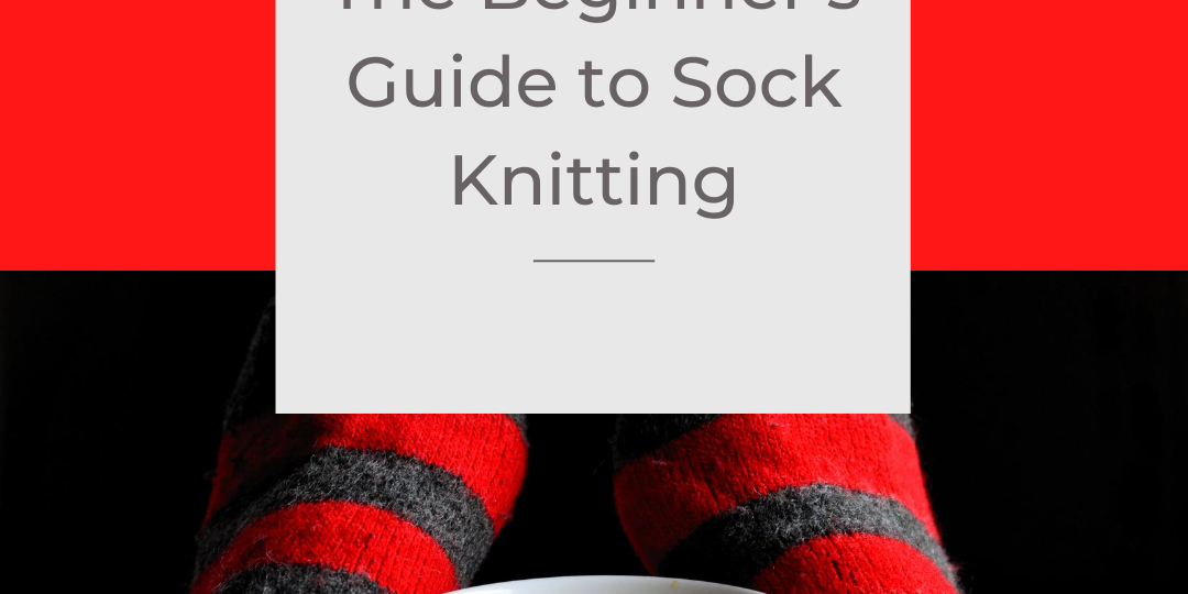 The Beginner’s Guide to Sock Knitting