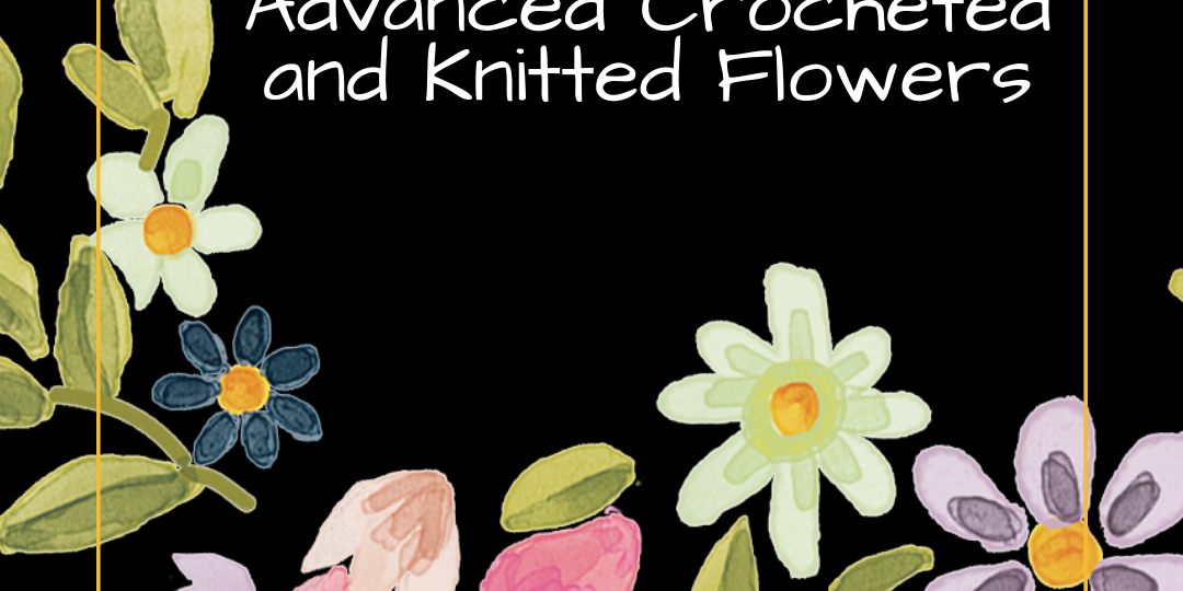 Beginner to Advanced Crocheted and Knitted Flowers