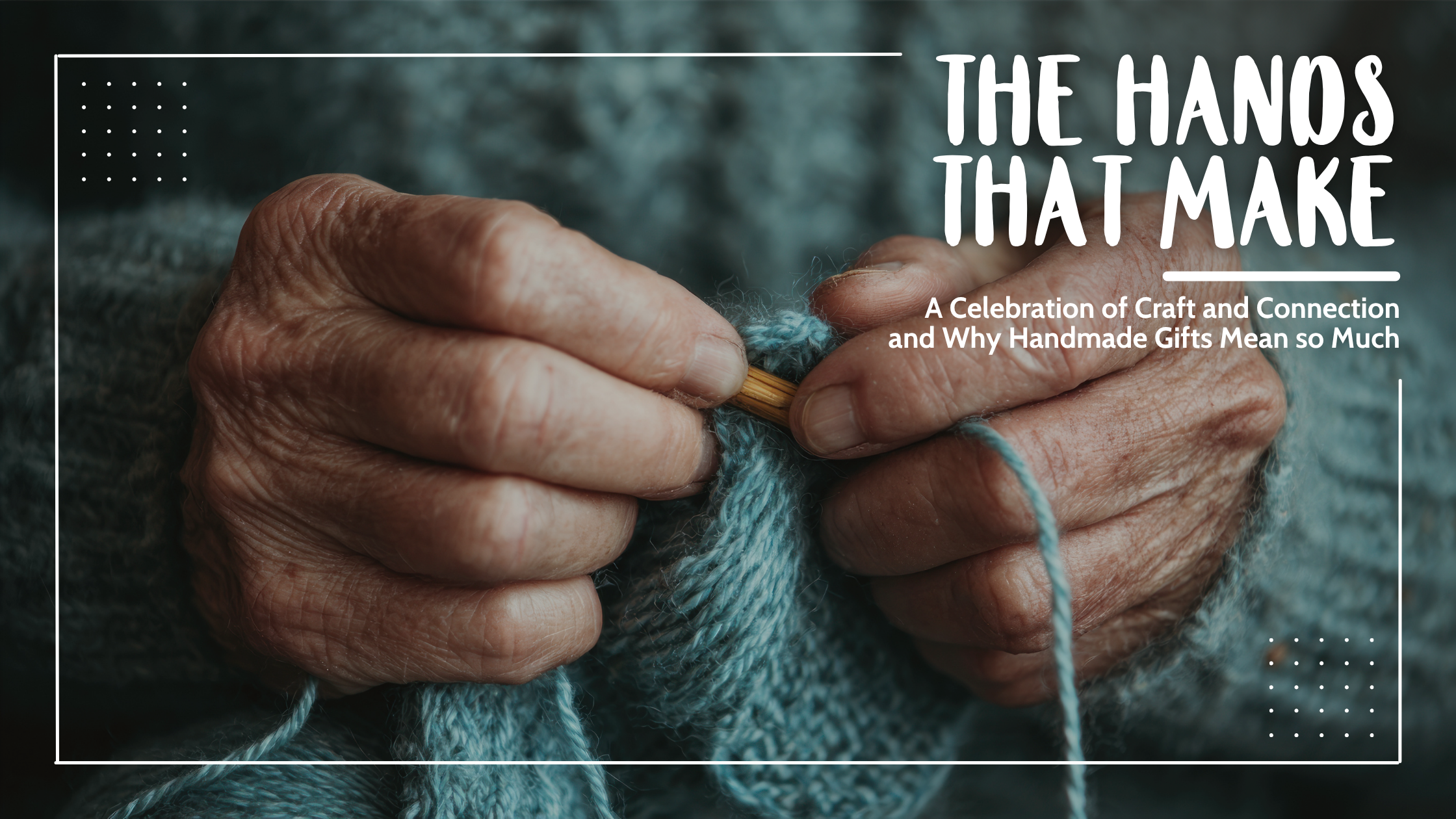 The Hands That Make: A Celebration of Craft and Connection and Why Handmade Gifts Matter