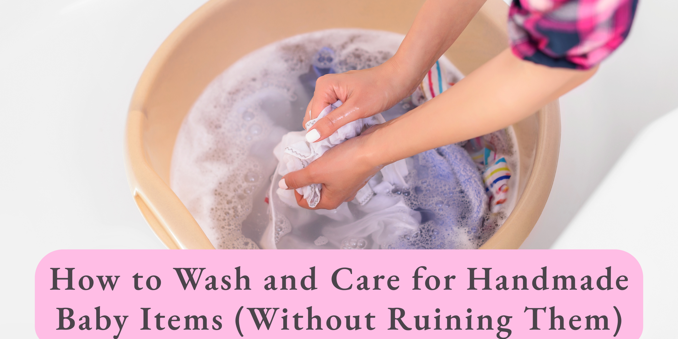 How to Wash and Care for Handmade Baby Items (Without Ruining Them)