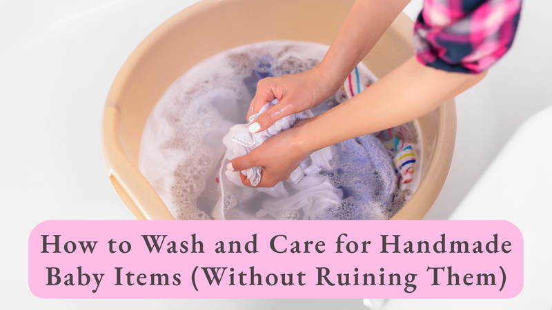 How to Wash and Care for Handmade Baby Items (Without Ruining Them)