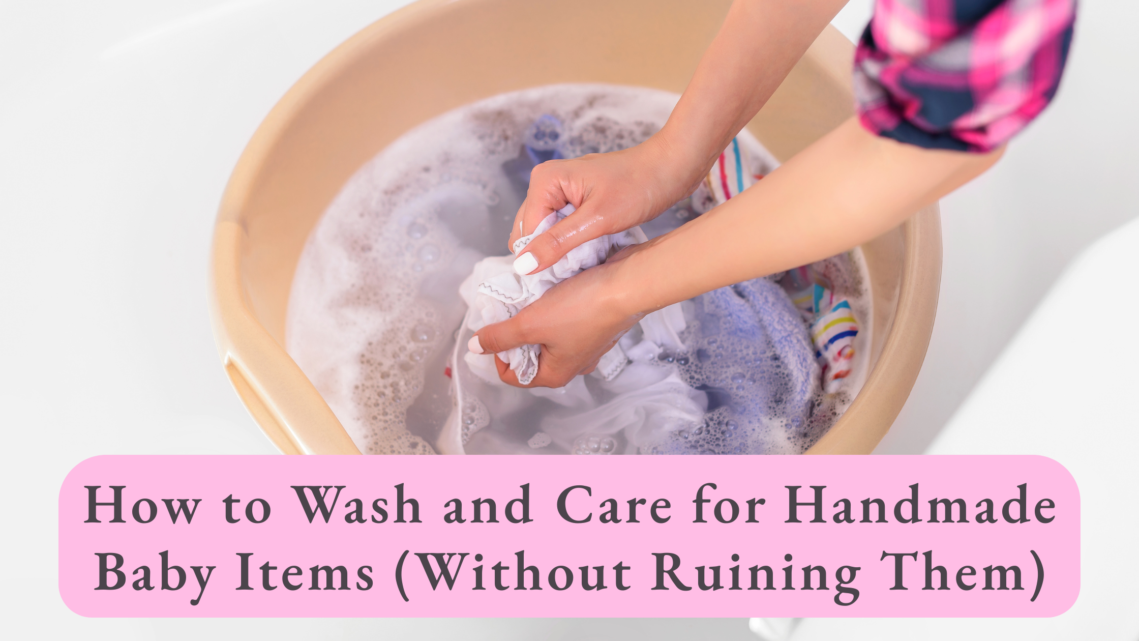 How to Wash and Care for Handmade Baby Items (Without Ruining Them)