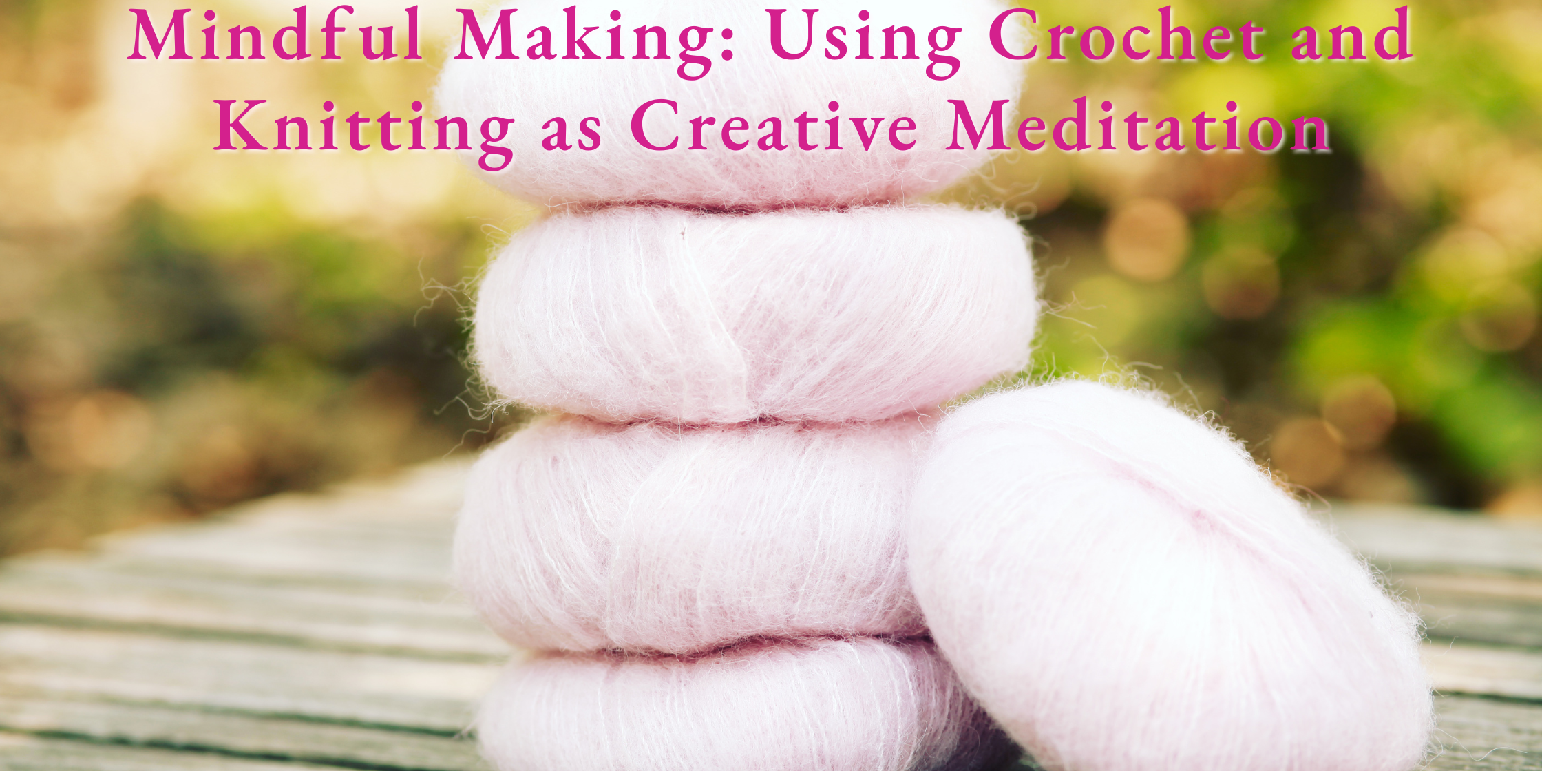 Mindful Making: Using Crochet and Knitting as Creative Meditation