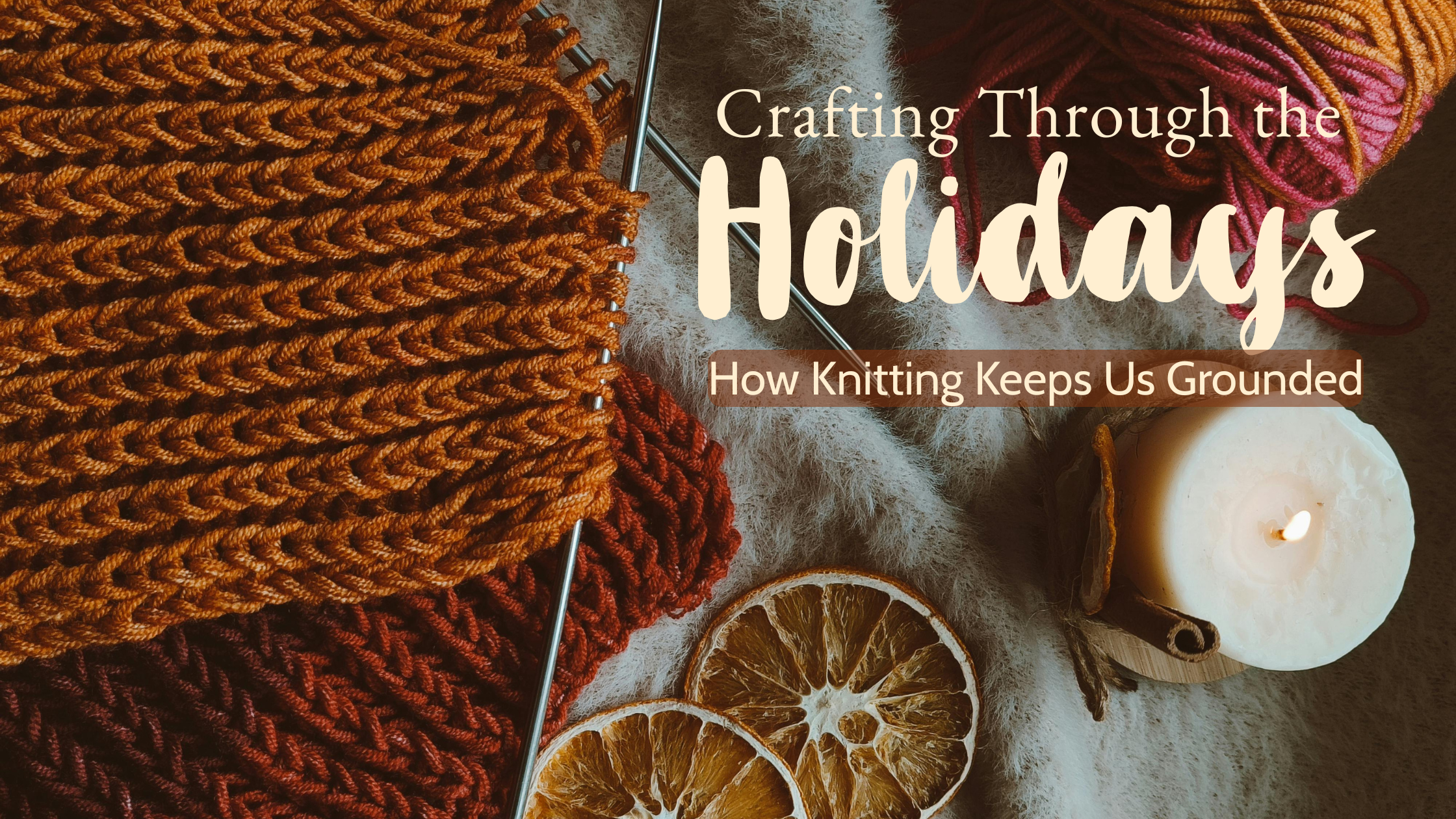 Crafting Through the Holidays: How Knitting Keeps Us Grounded
