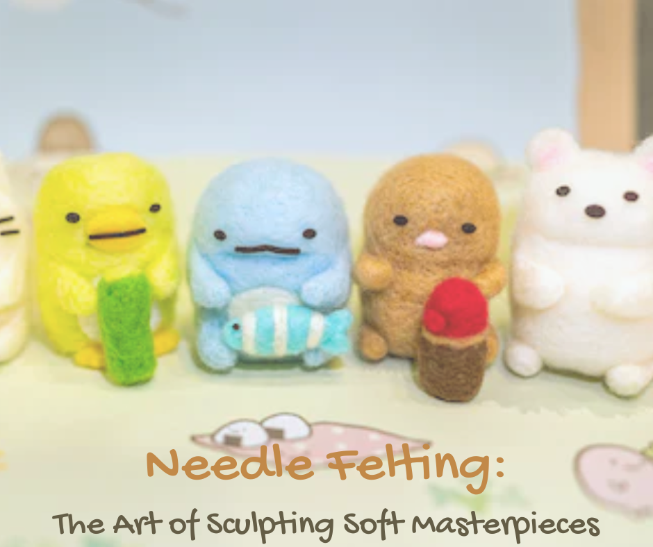 Needle Felting The Art of Sculpting Soft Masterpieces