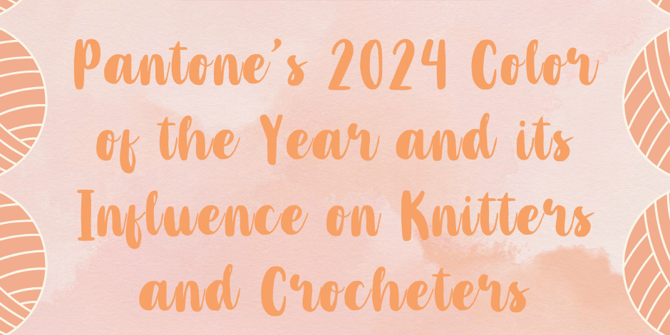 A Warm Embrace: Discover Pantone’s 2024 Color of the Year and Its Influence on Knitters and Crocheters