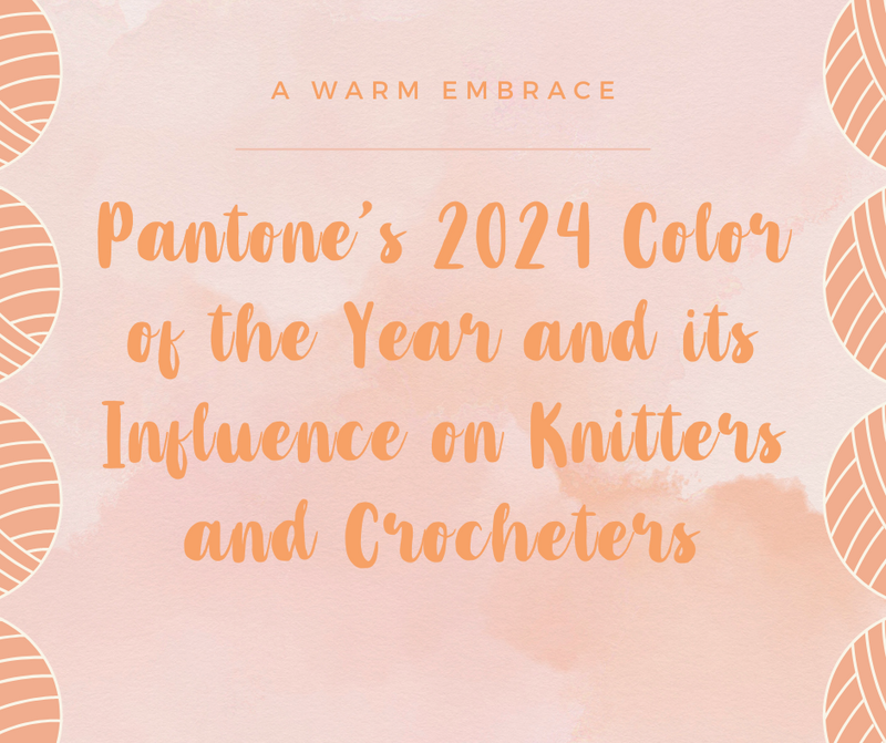 A Warm Embrace: Discover Pantone’s 2024 Color of the Year and Its Influence on Knitters and Crocheters
