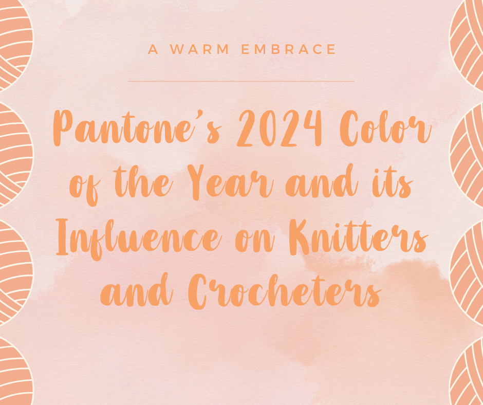 A Warm Embrace: Discover Pantone’s 2024 Color of the Year and Its Influence on Knitters and Crocheters