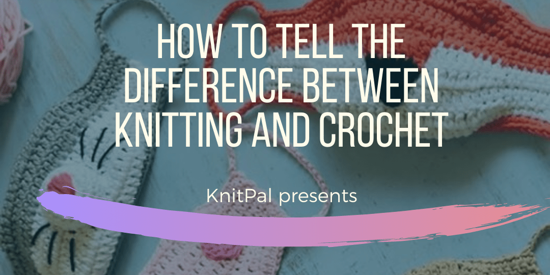 How to Tell the Difference Between Knitting and Crochet - KnitPal