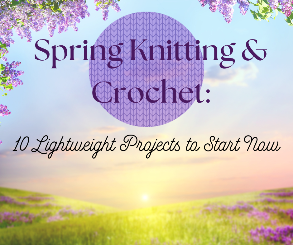 Spring Knitting and Crochet: 10 Lightweight Projects to Start Now