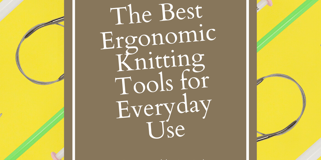 The Best Ergonomic Knitting Tools for Everyday Use - KnitPal