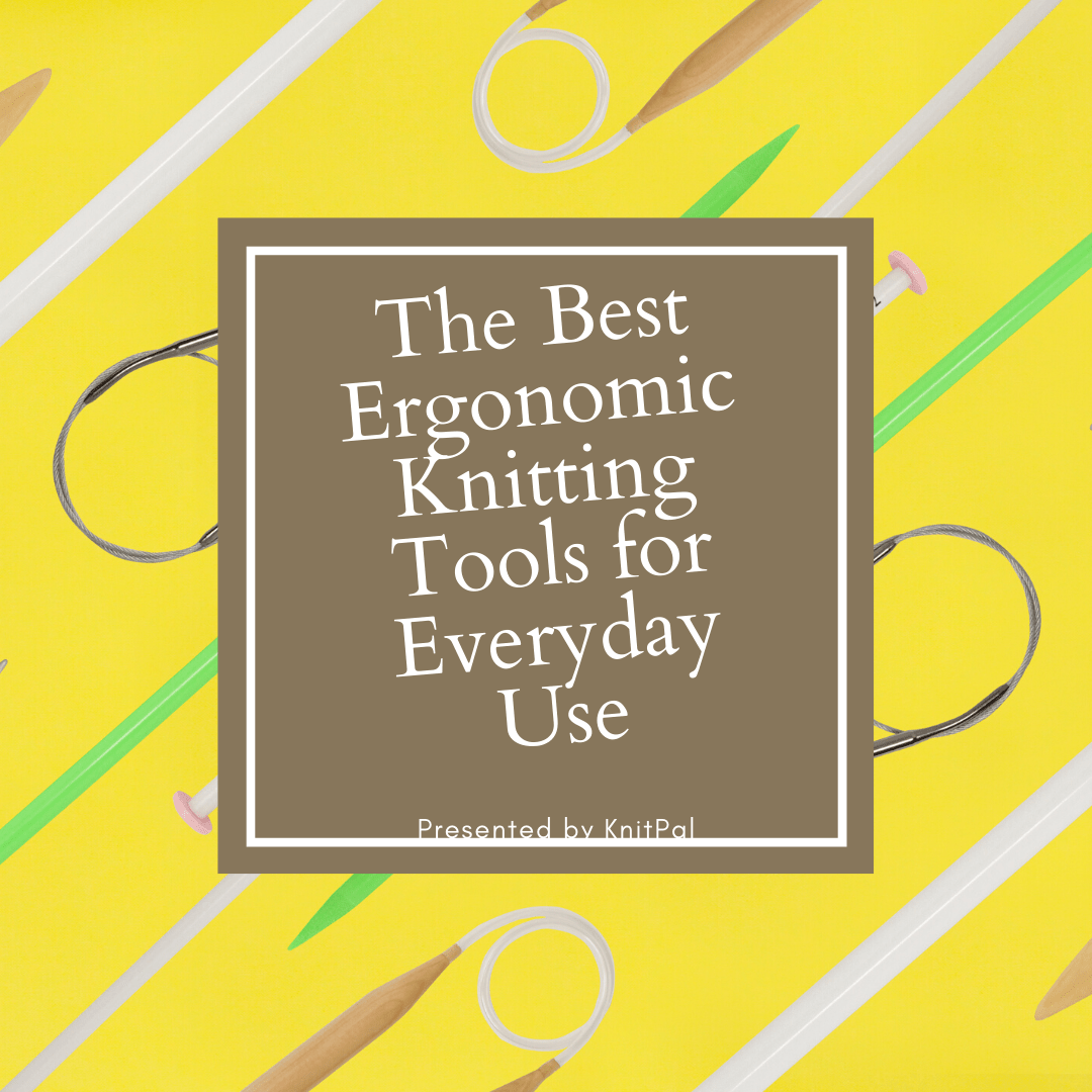 The Best Ergonomic Knitting Tools for Everyday Use - KnitPal