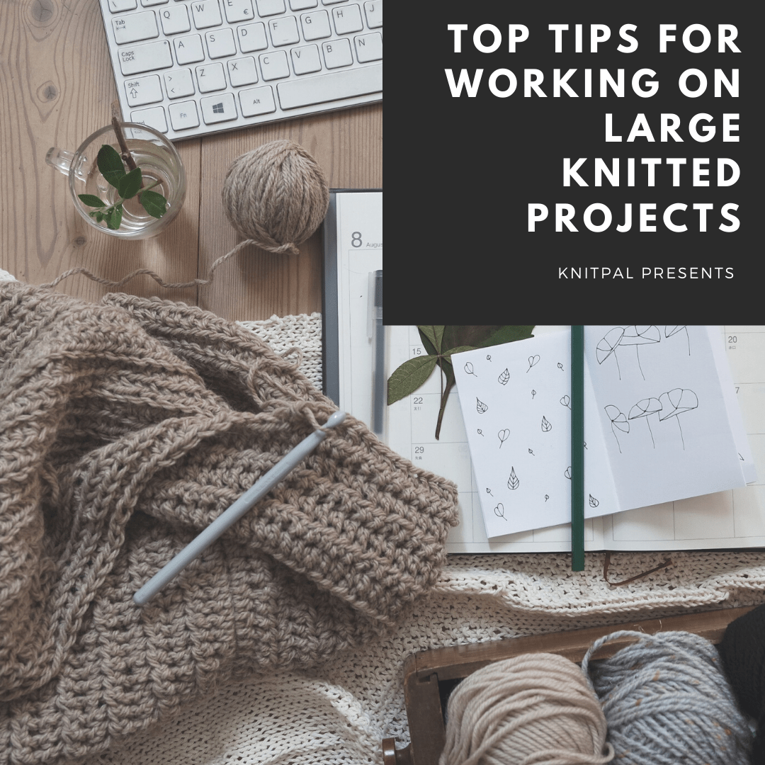 Top Tips for Working on Large Knitted Projects - KnitPal