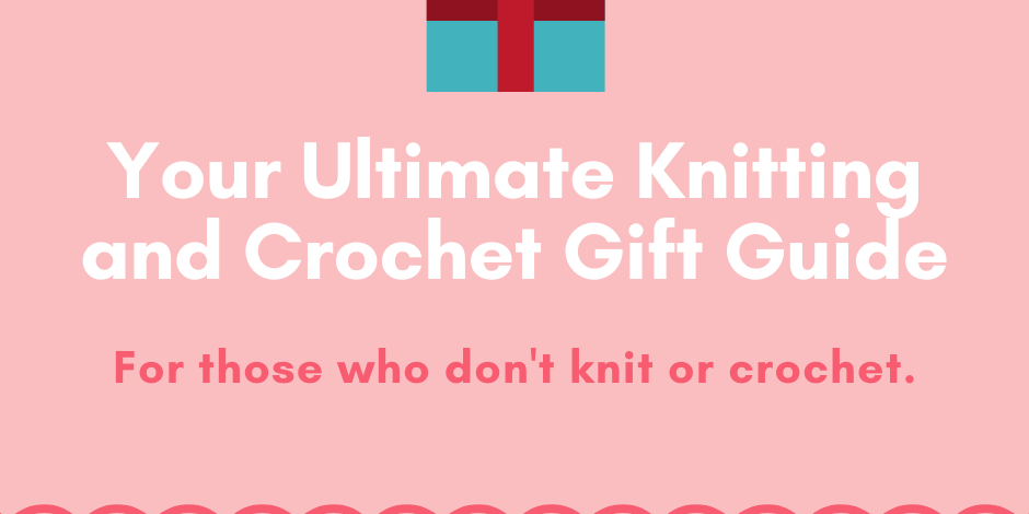 Your Ultimate Knitting and Crochet Gift Guide - KnitPal